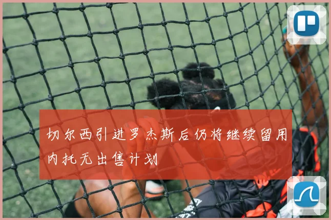 切尔西引进罗杰斯后仍将继续留用内托无出售计划