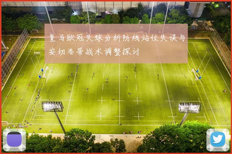 皇马欧冠失球分析防线站位失误与安切洛蒂战术调整探讨
