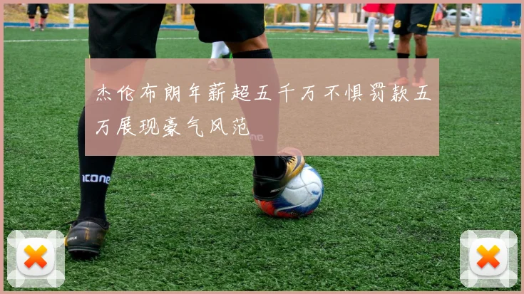 杰伦布朗年薪超五千万不惧罚款五万展现豪气风范
