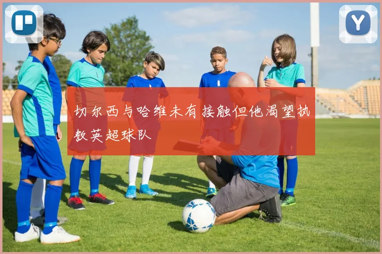 切尔西与哈维未有接触但他渴望执教英超球队