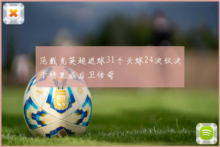 范戴克英超进球31个头球24次仅次于特里成后卫传奇
